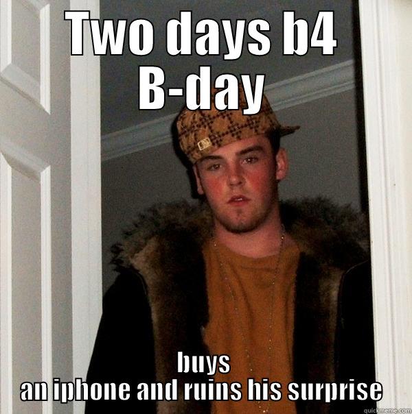 TWO DAYS B4 B-DAY BUYS AN IPHONE AND RUINS HIS SURPRISE  Scumbag Steve