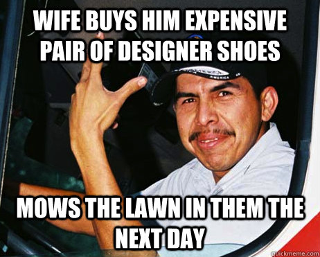 WIFE BUYS HIM EXPENSIVE PAIR OF DESIGNER SHOES mows the lawn in them the next day  Mexican Dad