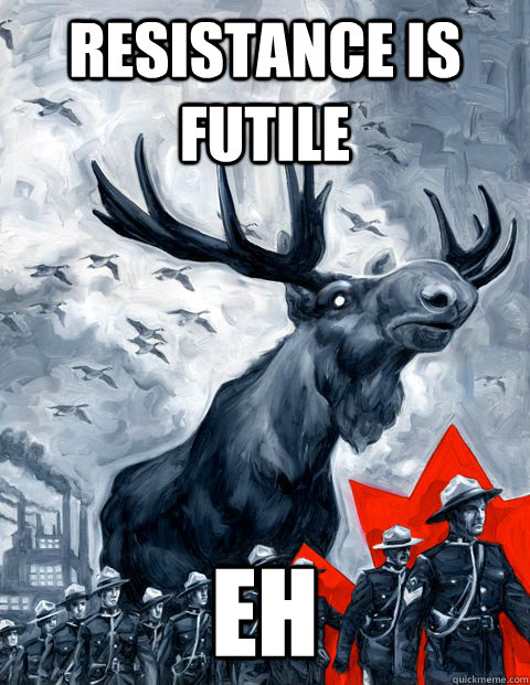 Resistance is futile eh  Vindictive Canadian Moose Overlord