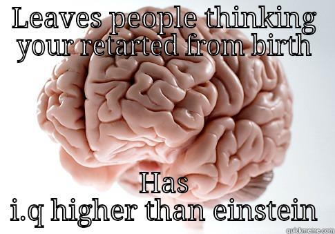 LEAVES PEOPLE THINKING YOUR RETARTED FROM BIRTH HAS I.Q HIGHER THAN EINSTEIN Scumbag Brain