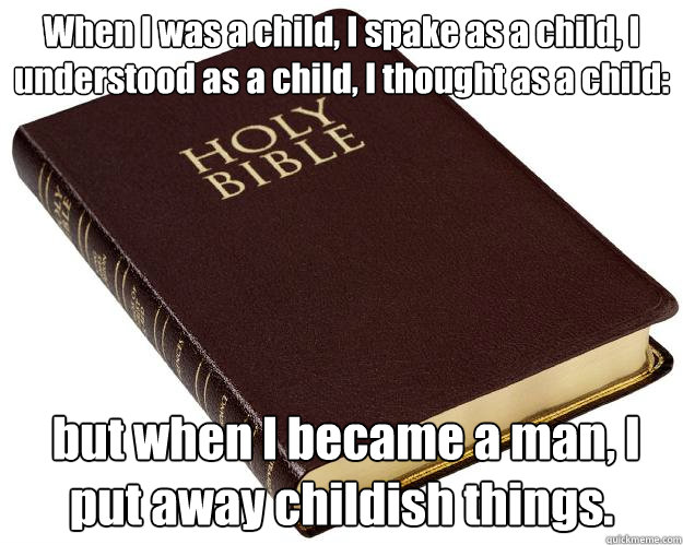 When I was a child, I spake as a child, I understood as a child, I thought as a child:  but when I became a man, I put away childish things. - When I was a child, I spake as a child, I understood as a child, I thought as a child:  but when I became a man, I put away childish things.  Bible Mythology