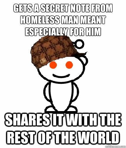 Gets a Secret note from homeless man meant especially for him
 shares it with the rest of the world  Scumbag Redditor