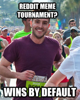 Reddit Meme Tournament? wins by default  Ridiculously photogenic guy