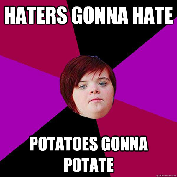 haters gonna hate potatoes gonna potate  