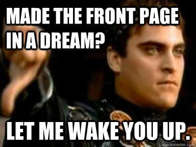 Made the front page in a dream? Let me wake you up.  Downvoting Roman