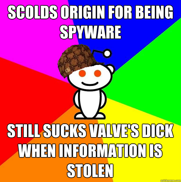 Scolds Origin for being spyware Still sucks Valve's dick when information is stolen  Scumbag Redditor