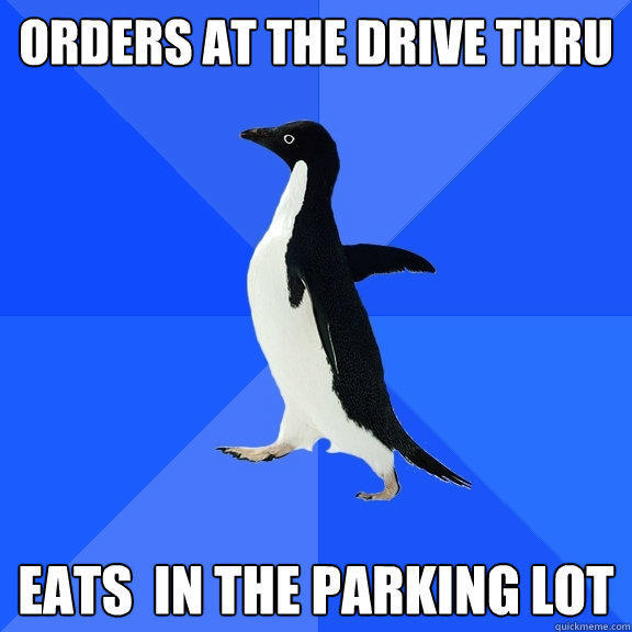 Orders at the Drive Thru Eats  in the parking lot - Orders at the Drive Thru Eats  in the parking lot  Socially Awkward Penguin
