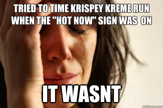 tried to time Krispey Kreme run when the 