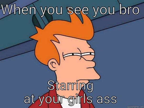 WHEN YOU SEE YOU BRO  STARRING AT YOUR GIRLS ASS Futurama Fry