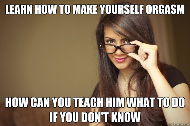 Learn how to make yourself orgasm how can you teach him what to do if you don't know - Learn how to make yourself orgasm how can you teach him what to do if you don't know  Actual Sexual Advice Girl