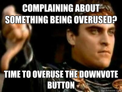 Complaining about something being overused? Time to overuse the downvote button - Complaining about something being overused? Time to overuse the downvote button  Downvoting Roman