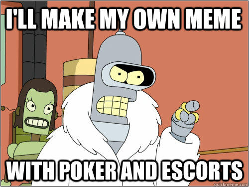 I'll make my own meme with poker and escorts  Blackjack Bender