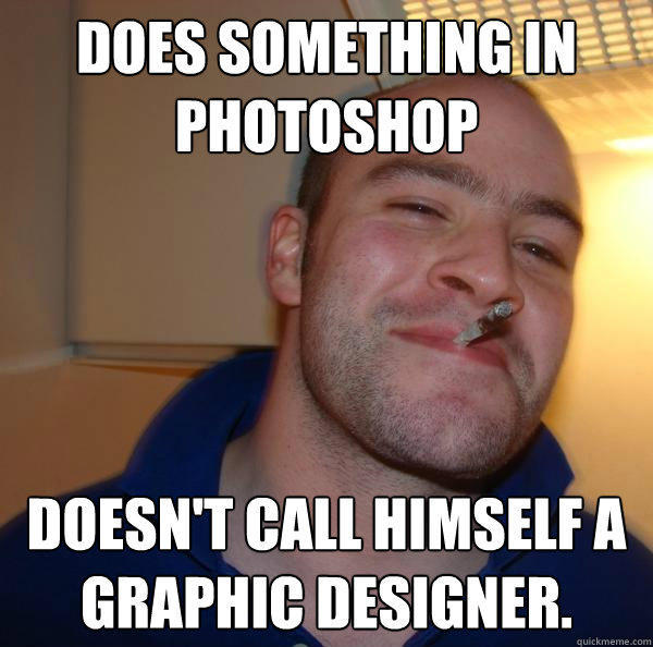 Does something in photoshop Doesn't call himself a graphic designer. - Does something in photoshop Doesn't call himself a graphic designer.  Good Guy Greg 