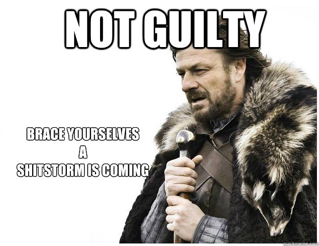 not guilty Brace yourselves
a
shitstorm is coming  Imminent Ned