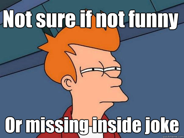 Not sure if not funny Or missing inside joke  Futurama Fry
