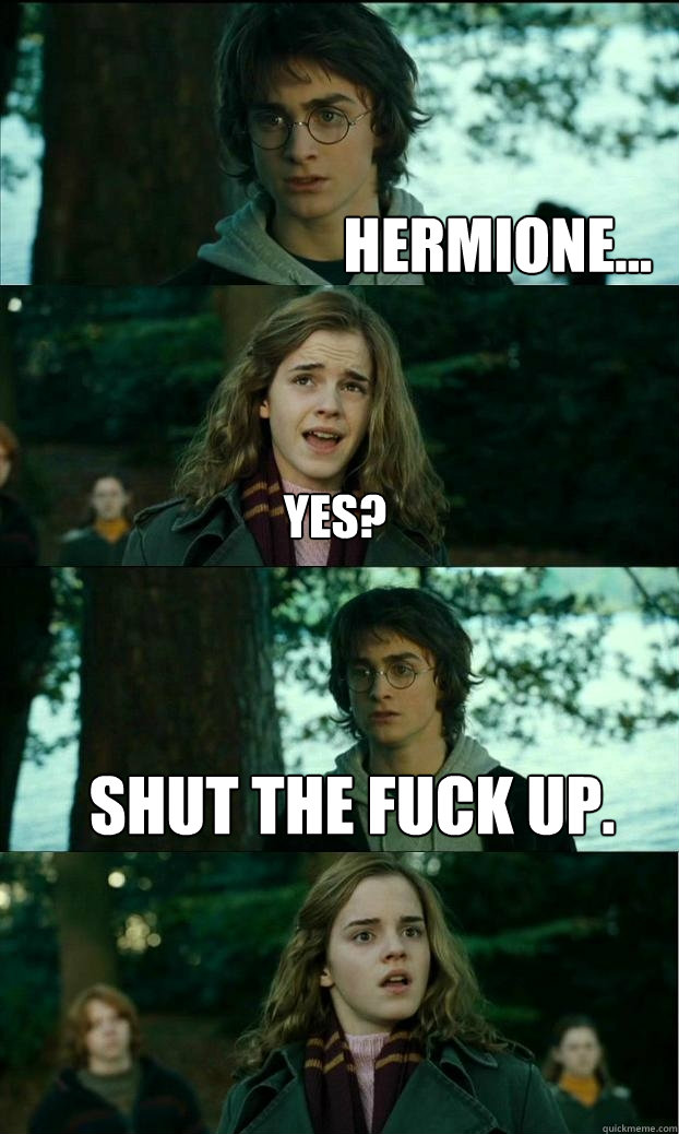 Hermione... Yes? Shut the fuck up.  Horny Harry