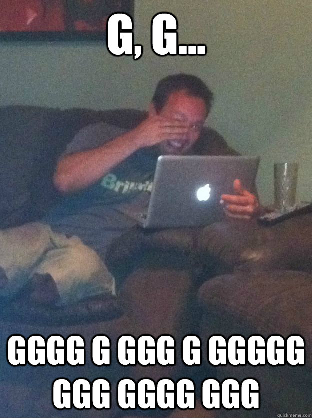 g, g... gggg g ggg g ggggg ggg gggg ggg  - g, g... gggg g ggg g ggggg ggg gggg ggg   Reddit Meme Dad