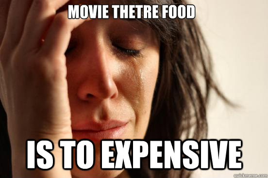 Movie thetre food is to expensive  First World Problems
