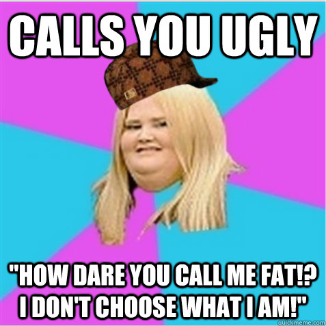 Calls you ugly 
