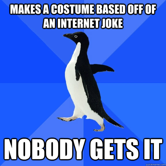 Makes a costume based off of an internet joke Nobody gets it  Socially Awkward Penguin