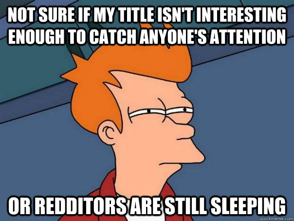 Not sure if my title isn't interesting enough to catch anyone's attention Or redditors are still sleeping  Futurama Fry