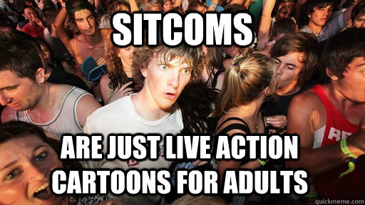 Sitcoms Are just live action cartoons for adults  Sudden Clarity Clarence