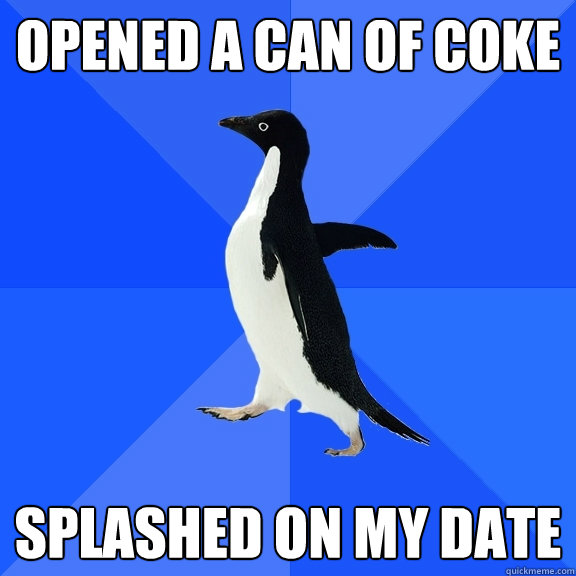 opened a can of coke splashed on my date  Socially Awkward Penguin