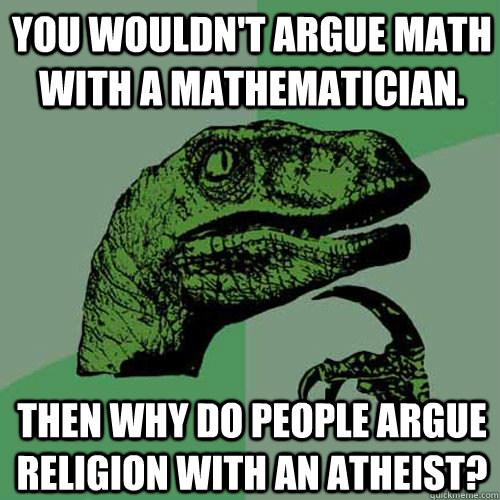 you wouldn't argue math with a mathematician. Then why do people argue religion with an atheist?  Philosoraptor