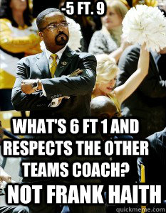 -5 ft. 9 What's 6 ft 1 and respects the other teams coach? Not Frank Haith - -5 ft. 9 What's 6 ft 1 and respects the other teams coach? Not Frank Haith  NotFrankHaith