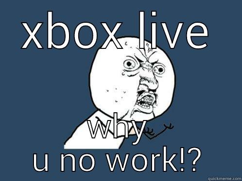 XBOX LIVE WHY U NO WORK!? Y U No