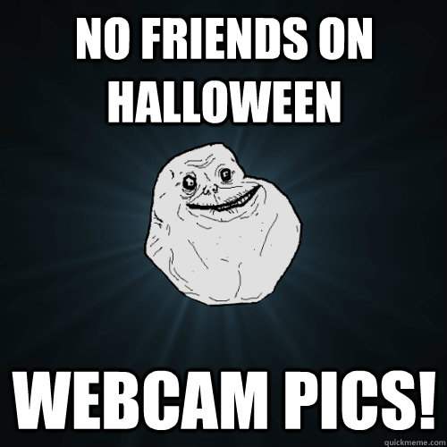 No friends on Halloween Webcam Pics!  Forever Alone