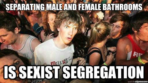 separating male and female bathrooms is sexist segregation  Suddenly Clarity Clarence