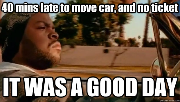 40 mins late to move car, and no ticket IT WAS A GOOD DAY  It was a good day