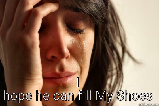  I HOPE HE CAN FILL MY SHOES First World Problems