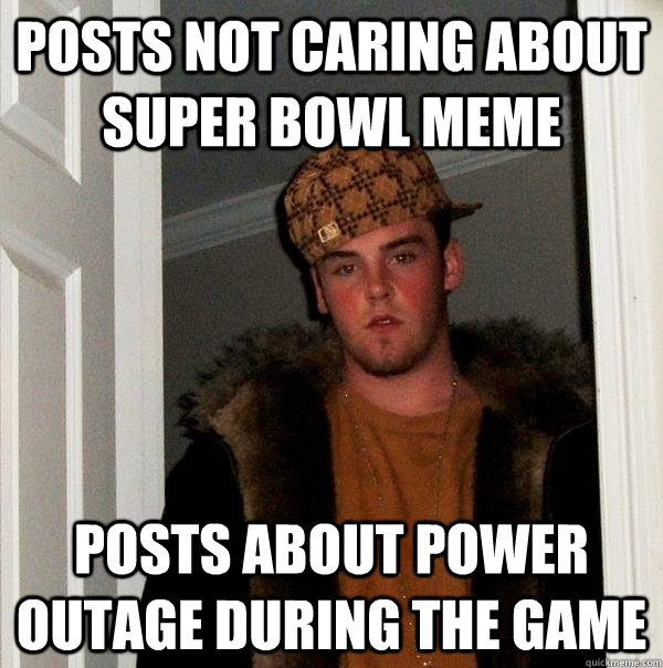 Posts not caring about super bowl meme Posts about power outage during the game - Posts not caring about super bowl meme Posts about power outage during the game  Scumbag Steve