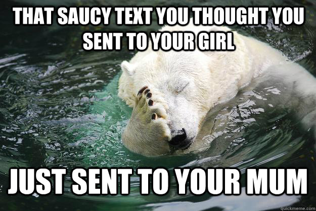 that saucy text you thought you sent to your girl just sent to your mum  Embarrassed Polar Bear