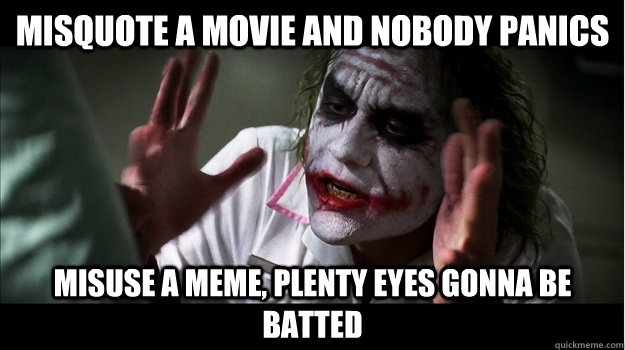 misquote a movie and nobody panics misuse a meme, plenty eyes gonna be batted  Joker Mind Loss