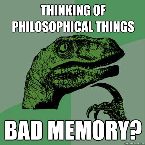 Thinking of philosophical things Bad memory?  Philosoraptor