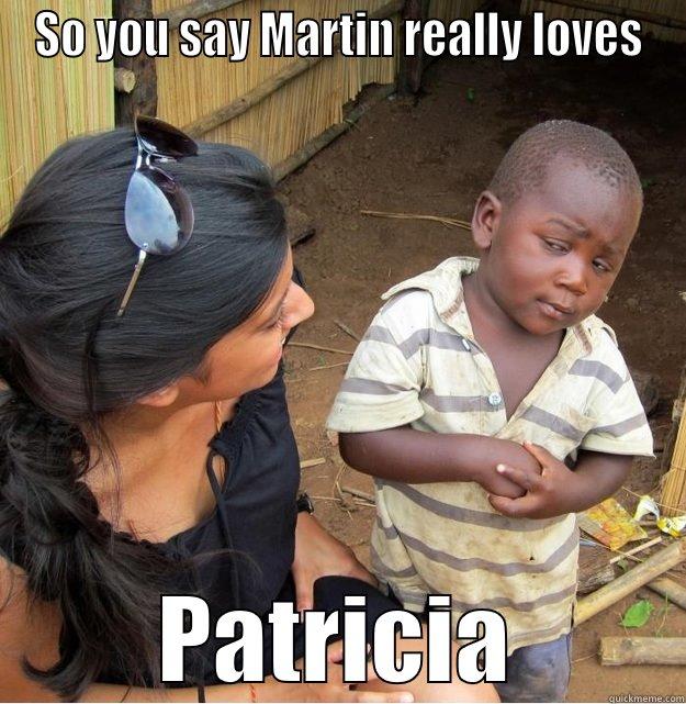 SO YOU SAY MARTIN REALLY LOVES PATRICIA Skeptical Third World Kid