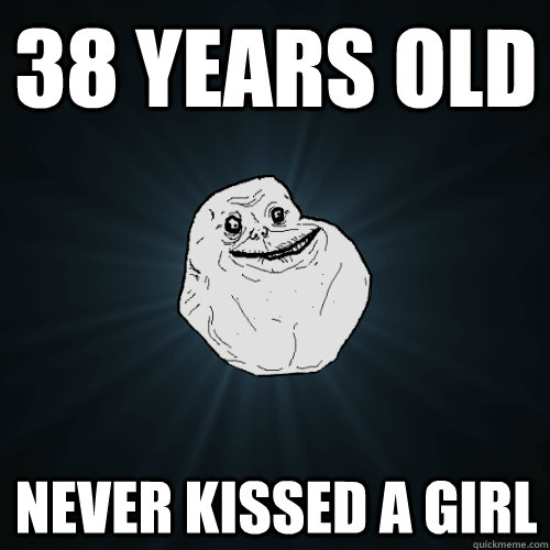 38 years old never kissed a girl - 38 years old never kissed a girl  Forever Alone