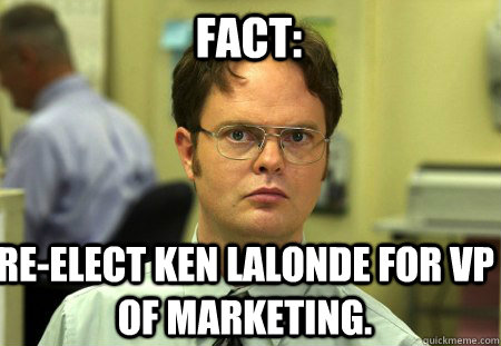 Fact: Re-Elect Ken LaLonde for VP of Marketing.  Schrute