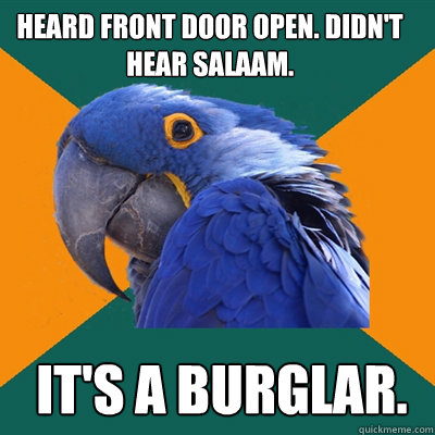 Heard front door open. Didn't hear salaam. It's a burglar.  Paranoid Parrot