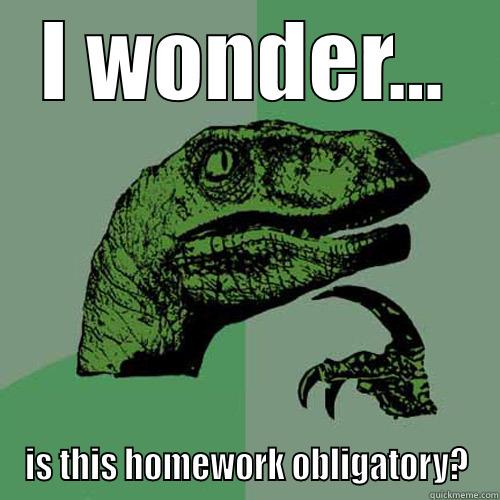 I WONDER... IS THIS HOMEWORK OBLIGATORY? Philosoraptor