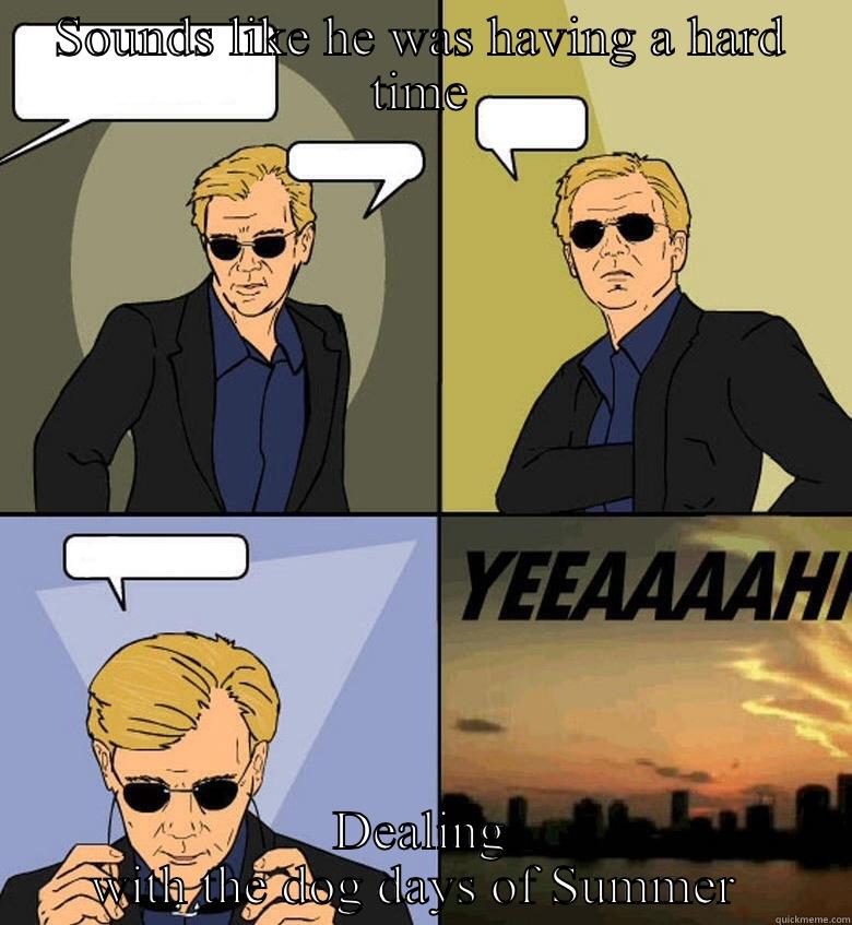 SOUNDS LIKE HE WAS HAVING A HARD TIME DEALING WITH THE DOG DAYS OF SUMMER  Horatio Cane YEEAAAAHH