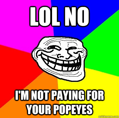 LOL NO I'M NOT PAYING FOR YOUR POPEYES  Troll Face
