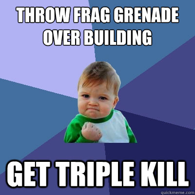 throw frag grenade over building get triple kill  - throw frag grenade over building get triple kill   Success Kid