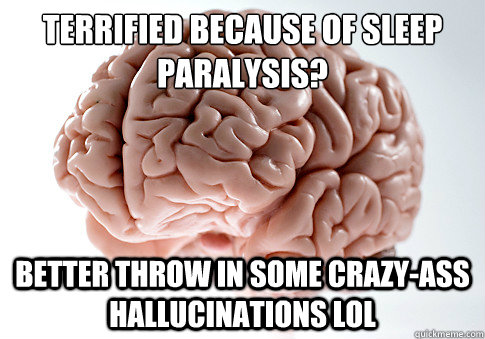 Terrified because of sleep paralysis? Better throw in some crazy-ass hallucinations lol  Scumbag Brain