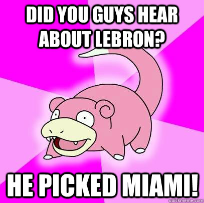 Did you guys hear about Lebron? He picked Miami!  Slowpoke