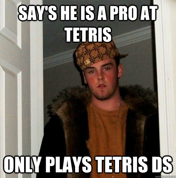 Say's he is a pro at tetris only plays tetris ds  Scumbag Steve