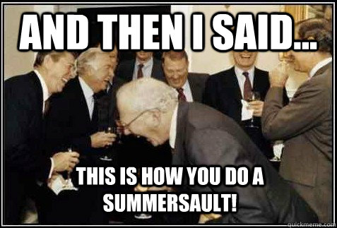 and then i said... This is how you do a  summersault!   And then they said